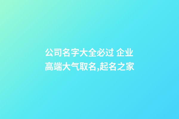 公司名字大全必过 企业高端大气取名,起名之家-第1张-公司起名-玄机派